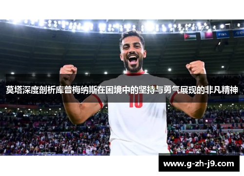 莫塔深度剖析库普梅纳斯在困境中的坚持与勇气展现的非凡精神