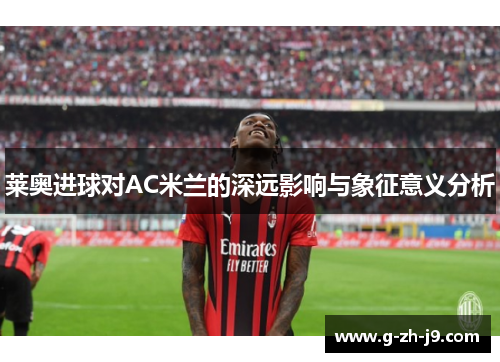莱奥进球对AC米兰的深远影响与象征意义分析