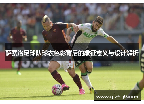 萨索洛足球队球衣色彩背后的象征意义与设计解析