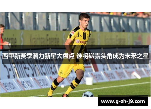西甲新赛季潜力新星大盘点 谁将崭露头角成为未来之星