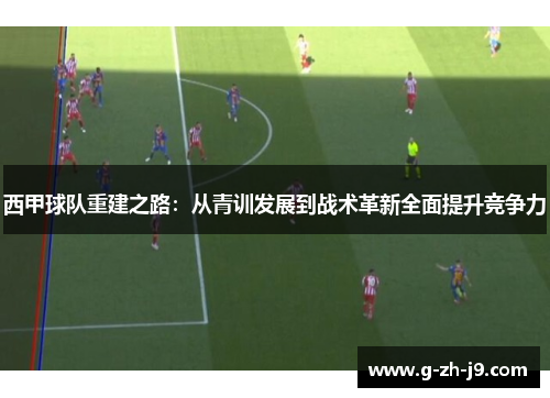西甲球队重建之路:从青训发展到战术革新全面提升竞争力 西甲球队重建之路:从青训发展到战术革新全面提升竞争力