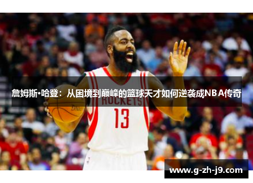詹姆斯·哈登：从困境到巅峰的篮球天才如何逆袭成NBA传奇