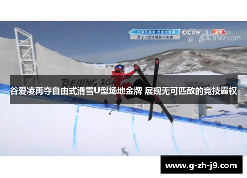 谷爱凌再夺自由式滑雪U型场地金牌 展现无可匹敌的竞技霸权