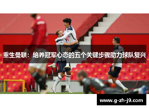 重生曼联:培养冠军心态的五个关键步骤助力球队复兴 重生曼联:培养冠军心态的五个关键步骤助力球队复兴