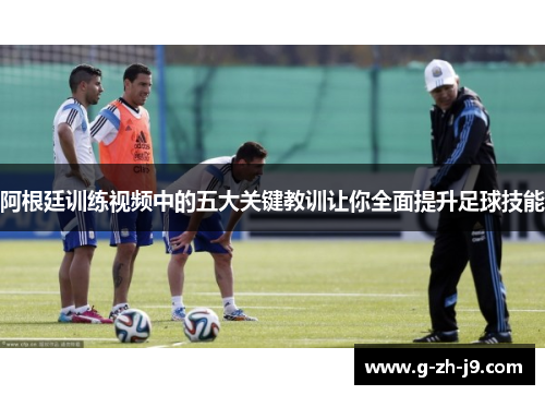阿根廷训练视频中的五大关键教训让你全面提升足球技能