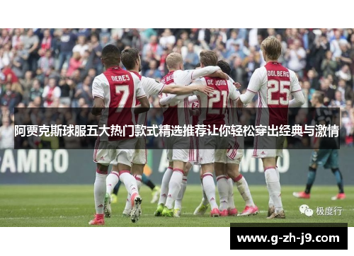 阿贾克斯球服五大热门款式精选推荐让你轻松穿出经典与激情 阿贾克斯球服五大热门款式精选推荐让你轻松穿出经典与激情