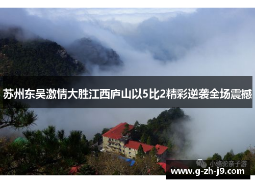 苏州东吴激情大胜江西庐山以5比2精彩逆袭全场震撼 苏州东吴激情大胜江西庐山以5比2精彩逆袭全场震撼