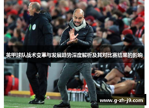 英甲球队战术变革与发展趋势深度解析及其对比赛结果的影响 英甲球队战术变革与发展趋势深度解析及其对比赛结果的影响