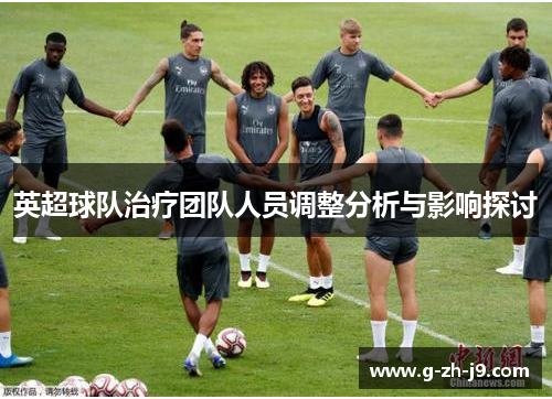 英超球队治疗团队人员调整分析与影响探讨