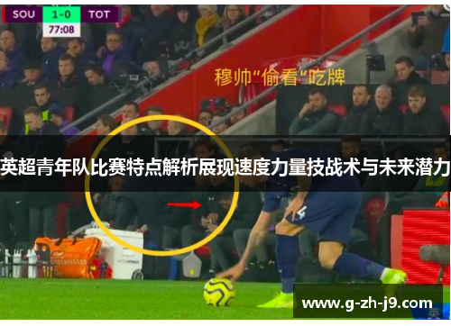 英超青年队比赛特点解析展现速度力量技战术与未来潜力 英超青年队比赛特点解析展现速度力量技战术与未来潜力