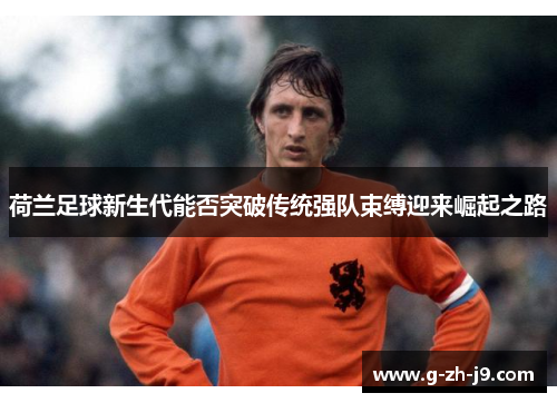 荷兰足球新生代能否突破传统强队束缚迎来崛起之路 荷兰足球新生代能否突破传统强队束缚迎来崛起之路