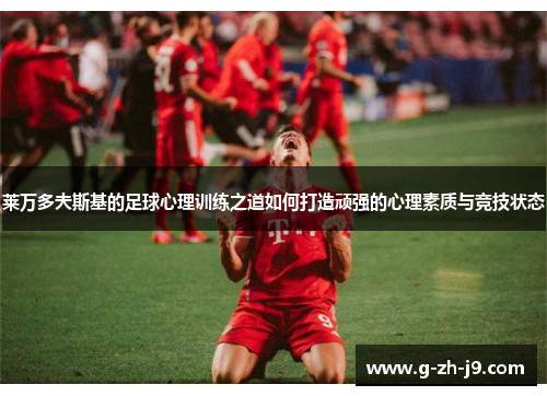 莱万多夫斯基的足球心理训练之道如何打造顽强的心理素质与竞技状态