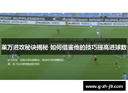 莱万进攻秘诀揭秘 如何借鉴他的技巧提高进球数 莱万进攻秘诀揭秘 如何借鉴他的技巧提高进球数