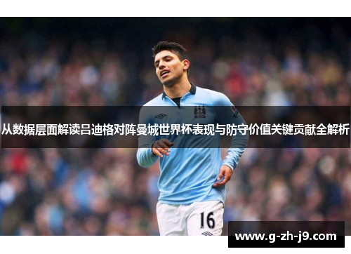 从数据层面解读吕迪格对阵曼城世界杯表现与防守价值关键贡献全解析