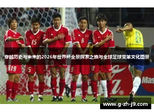 穿越历史与未来的2026年世界杯全景探索之旅与全球足球变革文化图景 穿越历史与未来的2026年世界杯全景探索之旅与全球足球变革文化图景