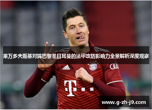 莱万多夫斯基对阵巴黎圣日耳曼的法甲攻防影响力全景解析深度观察