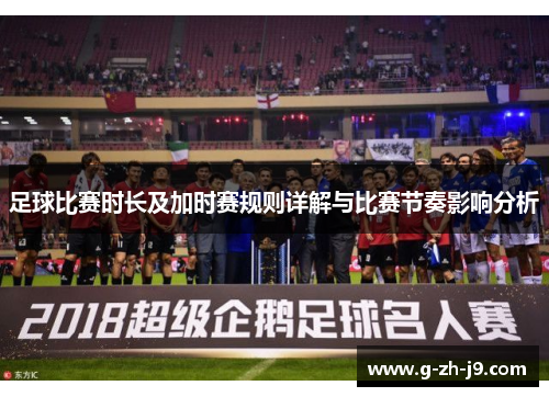 足球比赛时长及加时赛规则详解与比赛节奏影响分析 足球比赛时长及加时赛规则详解与比赛节奏影响分析