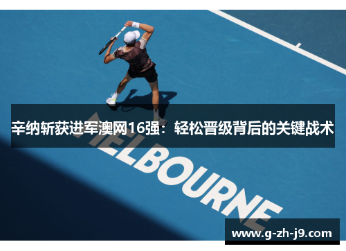 辛纳斩获进军澳网16强：轻松晋级背后的关键战术