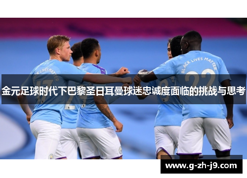 金元足球时代下巴黎圣日耳曼球迷忠诚度面临的挑战与思考