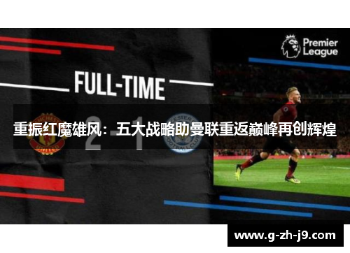 重振红魔雄风:五大战略助曼联重返巅峰再创辉煌 重振红魔雄风:五大战略助曼联重返巅峰再创辉煌