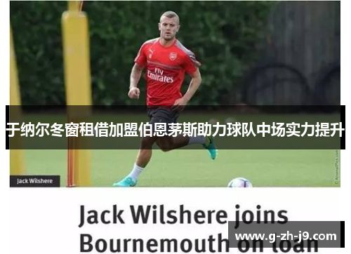 于纳尔冬窗租借加盟伯恩茅斯助力球队中场实力提升 于纳尔冬窗租借加盟伯恩茅斯助力球队中场实力提升