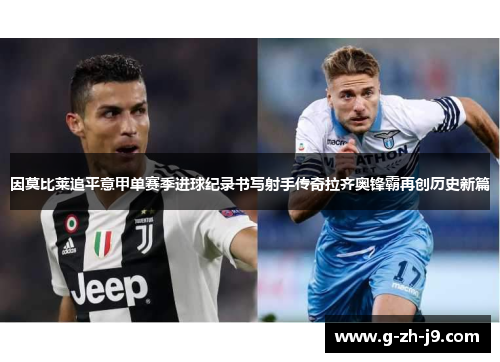 因莫比莱追平意甲单赛季进球纪录书写射手传奇拉齐奥锋霸再创历史新篇