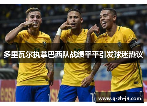 多里瓦尔执掌巴西队战绩平平引发球迷热议