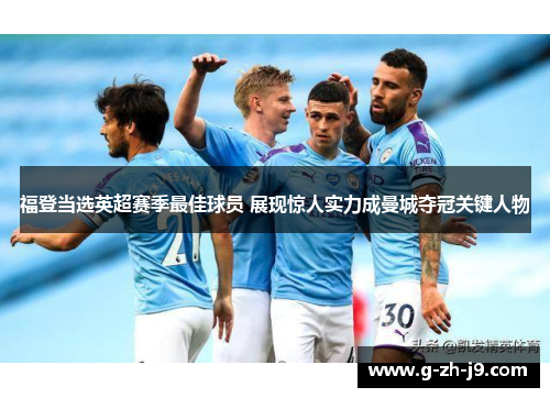 福登当选英超赛季最佳球员 展现惊人实力成曼城夺冠关键人物