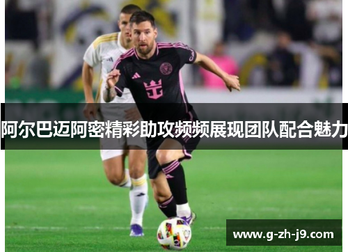 阿尔巴迈阿密精彩助攻频频展现团队配合魅力