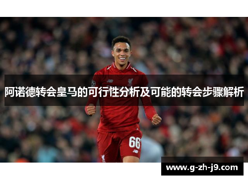 阿诺德转会皇马的可行性分析及可能的转会步骤解析