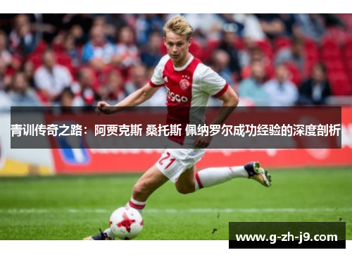 青训传奇之路：阿贾克斯 桑托斯 佩纳罗尔成功经验的深度剖析