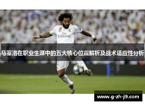 马塞洛在职业生涯中的五大核心位置解析及战术适应性分析