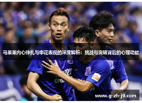 马莱莱内心挣扎与申花表现的深度解析：挑战与突破背后的心理动能