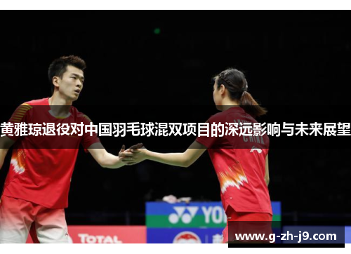 黄雅琼退役对中国羽毛球混双项目的深远影响与未来展望