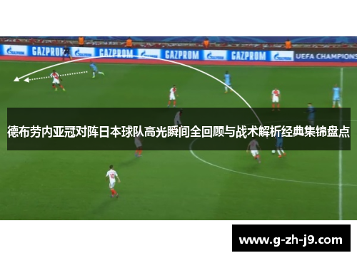 德布劳内亚冠对阵日本球队高光瞬间全回顾与战术解析经典集锦盘点