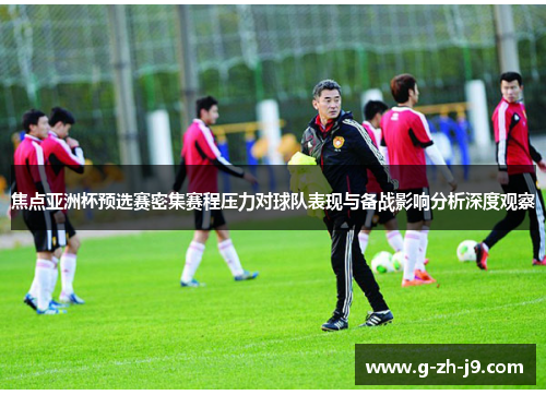 焦点亚洲杯预选赛密集赛程压力对球队表现与备战影响分析深度观察