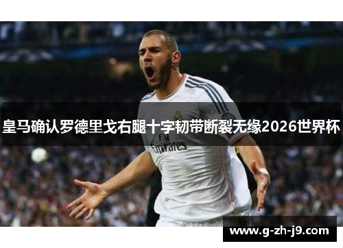 皇马确认罗德里戈右腿十字韧带断裂无缘2026世界杯