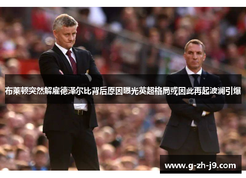 布莱顿突然解雇德泽尔比背后原因曝光英超格局或因此再起波澜引爆
