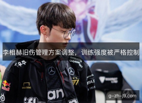 李相赫旧伤管理方案调整，训练强度被严格控制